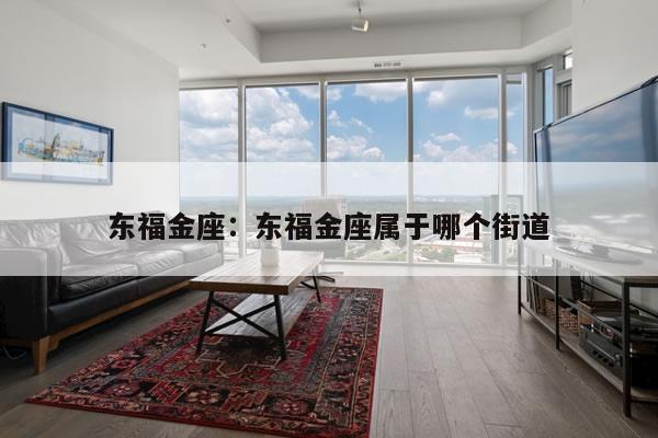 东福金座:东福金座属于哪个街道